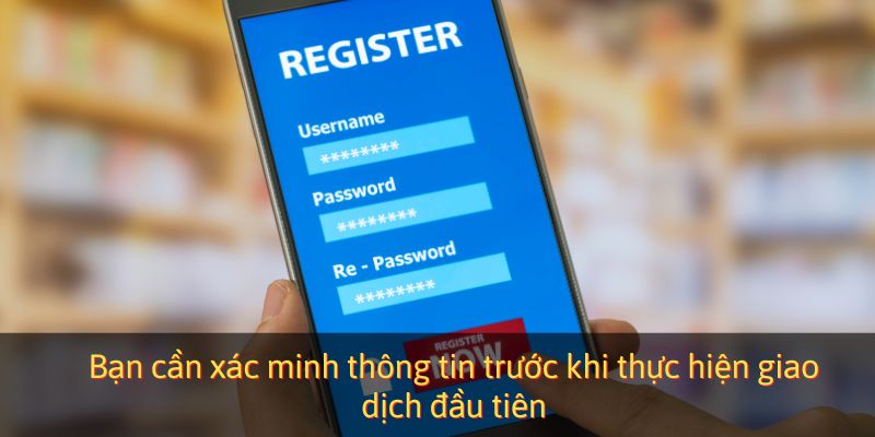 Bạn cần xác minh thông tin trước khi thực hiện giao dịch đầu tiên