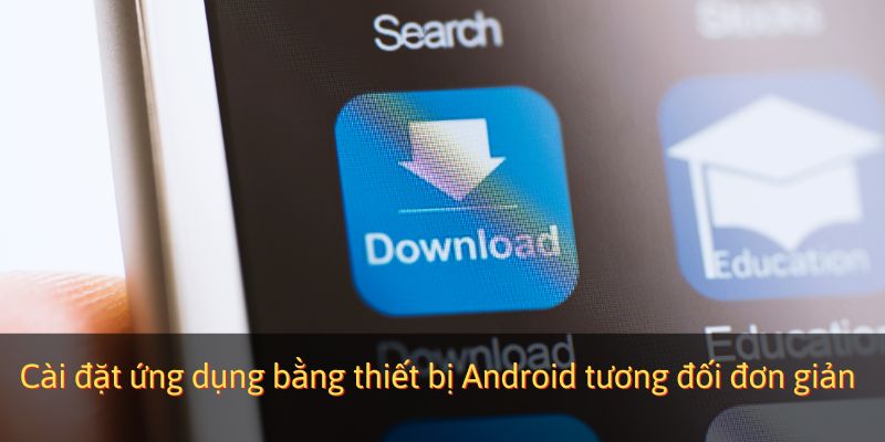 Cài đặt ứng dụng bằng thiết bị Android tương đối đơn giản