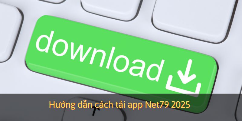 Hướng dẫn cách tải app Net79 2025