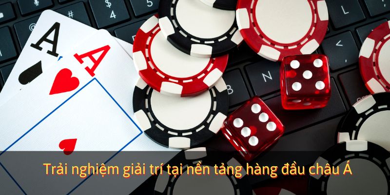 Trải nghiệm giải trí tại nền tảng hàng đầu châu Á