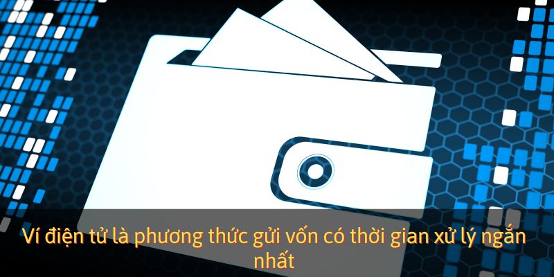 Ví điện tử là phương thức gửi vốn có thời gian xử lý ngắn nhất