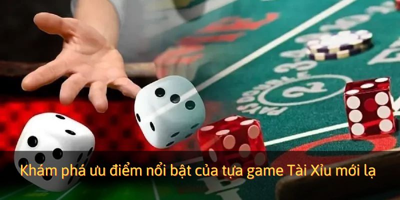 Khám phá ưu điểm nổi bật của tựa game Tài Xỉu mới lạ