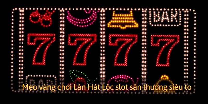 Mẹo chơi Lân Hát Lộc slots săn thưởng khủng