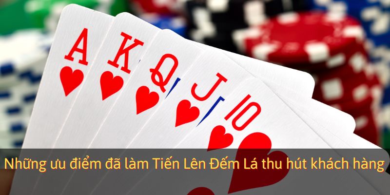 Những ưu điểm đã làm Tiến Lên Đếm Lá thu hút khách hàng