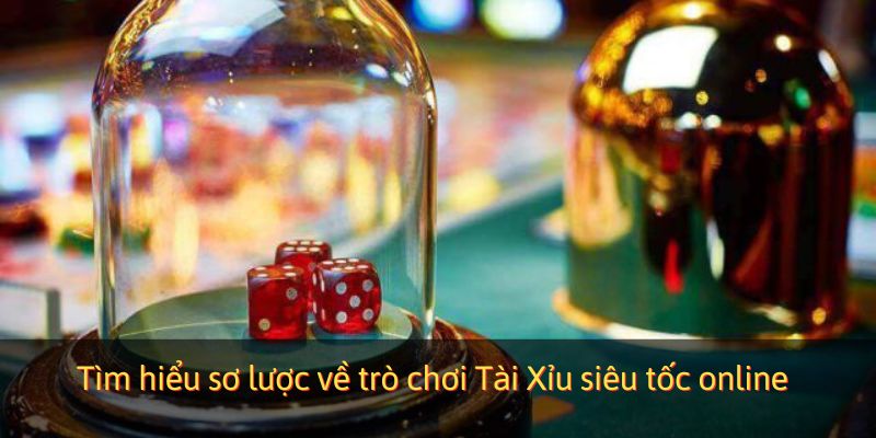 Tìm hiểu sơ lược về trò chơi Tài Xỉu siêu tốc online